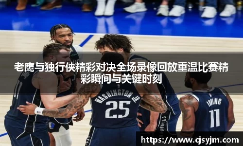 老鹰与独行侠精彩对决全场录像回放重温比赛精彩瞬间与关键时刻