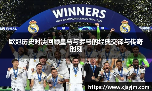 欧冠历史对决回顾皇马与罗马的经典交锋与传奇时刻